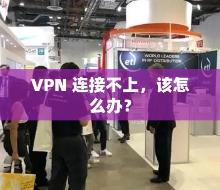 VPN 连接不上，该怎么办？