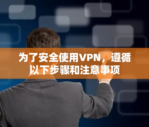 为了安全使用VPN，遵循以下步骤和注意事项