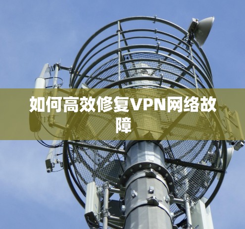 如何高效修复VPN网络故障