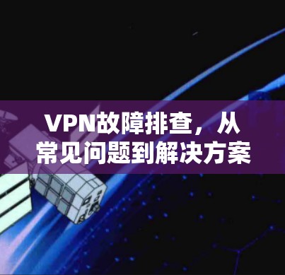 VPN故障排查，从常见问题到解决方案