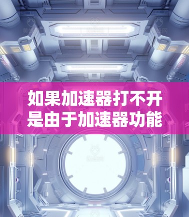 如果加速器打不开是由于加速器功能无法启动，可能是由于以下原因