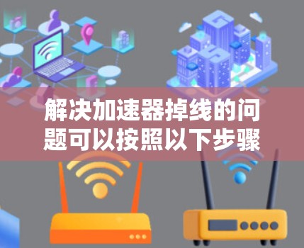 解决加速器掉线的问题可以按照以下步骤进行