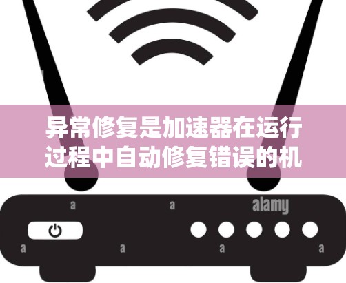 异常修复是加速器在运行过程中自动修复错误的机制，确保系统稳定运行。以下是对异常修复的详细分析和总结