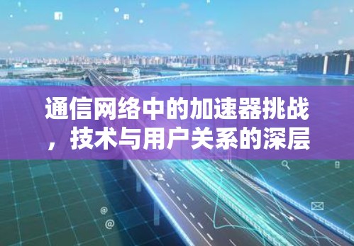 通信网络中的加速器挑战，技术与用户关系的深层问题