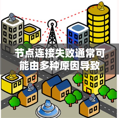 节点连接失败通常可能由多种原因导致，包括网络问题、硬件故障、软件问题或网络连接错误。以下是一些可能的原因和解决方法