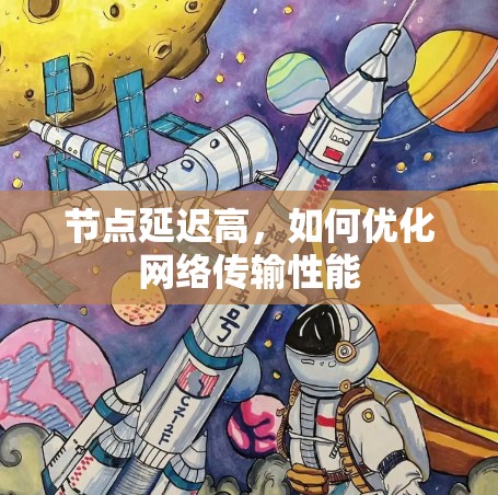 节点延迟高，如何优化网络传输性能