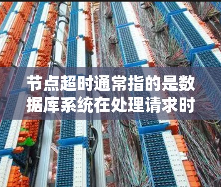 节点超时通常指的是数据库系统在处理请求时超出了给定的节点时间限制。这种情况可能出现在查询、索引查询或并发操作上。以下是一些常见的解决方法