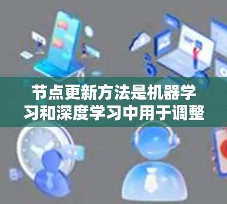 节点更新方法是机器学习和深度学习中用于调整模型参数以提高模型性能的重要策略。以下是对节点更新方法的详细总结