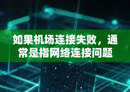 如果机场连接失败，通常是指网络连接问题。以下是一些可能的原因和解决方案