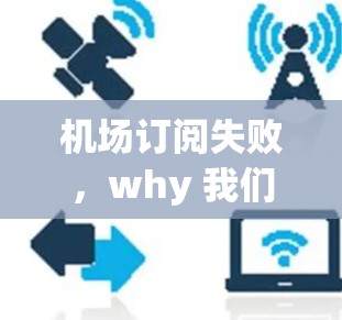 机场订阅失败，why 我们无法满足客户的期待