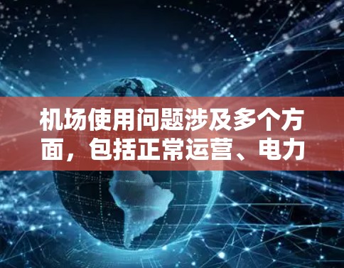 机场使用问题涉及多个方面，包括正常运营、电力供应、清洁卫生、基础设施、管理、国际认证以及应急响应等。以下是详细的解决方案