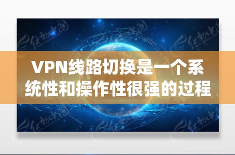 VPN线路切换是一个系统性和操作性很强的过程，以下是一些建议和步骤，帮助您顺利切换新的VPN服务