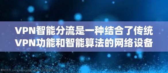 VPN智能分流是一种结合了传统VPN功能和智能算法的网络设备，旨在通过更智能的流量分配和加密技术，保障用户在安全的前提下高效访问合法内容。以下是关于智能分流系统的一些详细信息