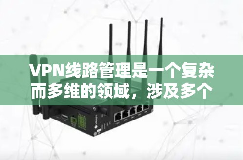 VPN线路管理是一个复杂而多维的领域，涉及多个方面，从技术到法律，从用户培训到数据保护，都需要精心考虑和管理。以下是对VPN线路管理的一些关键点的总结