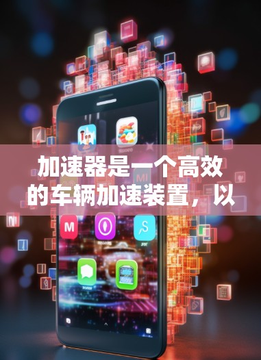 加速器是一个高效的车辆加速装置，以下是对其工作原理、结构设计和实际应用的详细总结