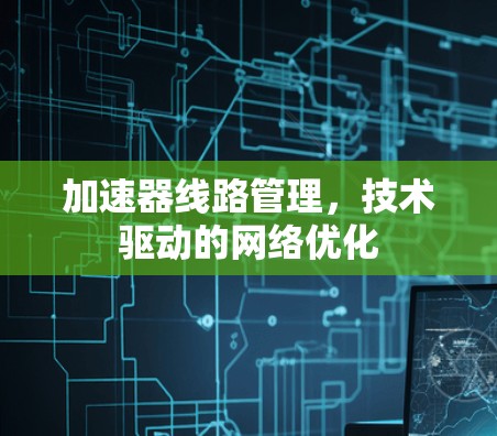加速器线路管理，技术驱动的网络优化
