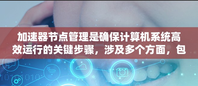 加速器节点管理是确保计算机系统高效运行的关键步骤，涉及多个方面，包括安装、配置、策略和工具管理，以及定期维护。以下是对加速器节点管理的详细说明