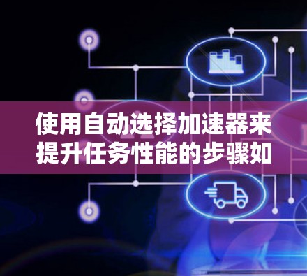 使用自动选择加速器来提升任务性能的步骤如下