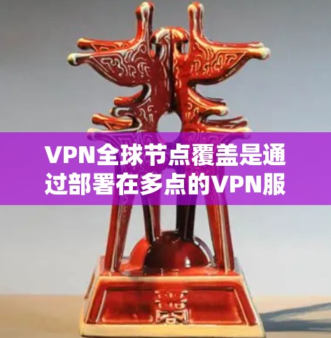 VPN全球节点覆盖是通过部署在多点的VPN服务器来实现跨区域访问的网络技术，确保在不同地理位置上能够正确访问目标服务器。以下是对该技术的详细分析