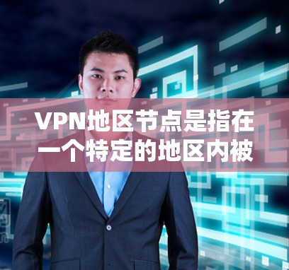 VPN地区节点是指在一个特定的地区内被用于VPN服务的节点，也可能是某个特定的VPN服务的节点。这些节点通常指在该地区内被用于VPN连接的设备、服务器或网络基础设施