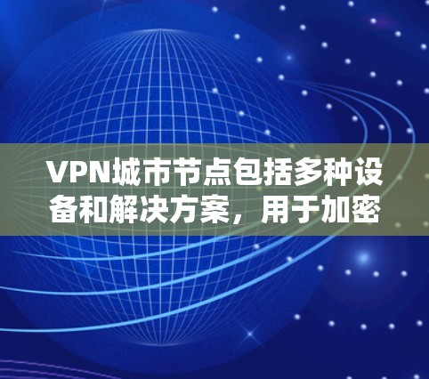 VPN城市节点包括多种设备和解决方案，用于加密数据传输。以下是常见的VPN城市节点