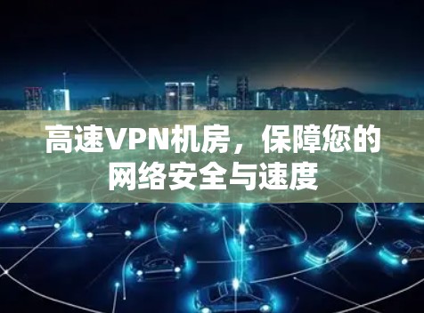 高速VPN机房，保障您的网络安全与速度