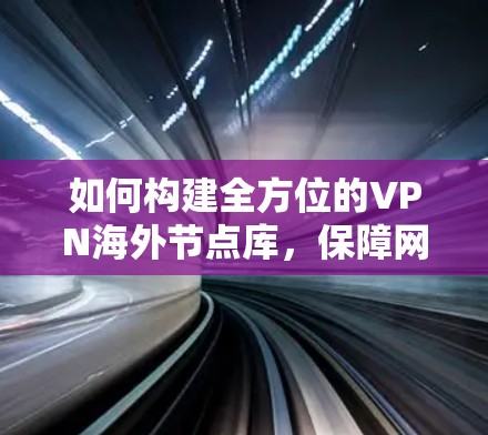 如何构建全方位的VPN海外节点库，保障网络安全的实用指南