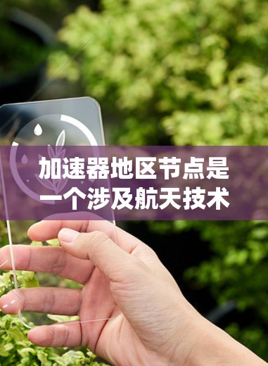 加速器地区节点是一个涉及航天技术和卫星导航系统的关键概念，具体包括以下几个方面
