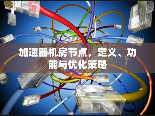 加速器机房节点，定义、功能与优化策略