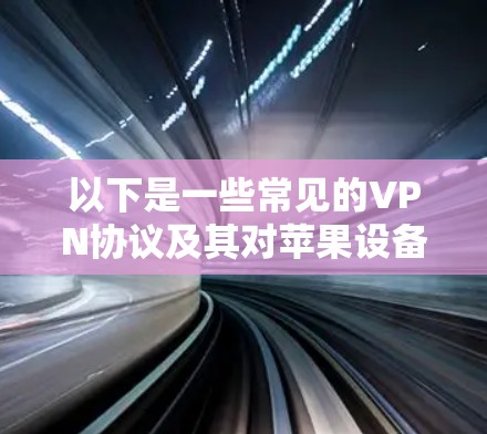 以下是一些常见的VPN协议及其对苹果设备的影响