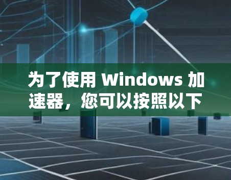 为了使用 Windows 加速器，您可以按照以下步骤操作