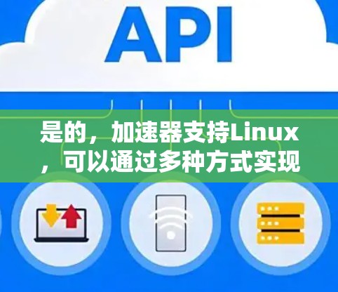 是的，加速器支持Linux，可以通过多种方式实现。以下是一些主要的加速器和与Linux相关的工具