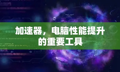 加速器，电脑性能提升的重要工具