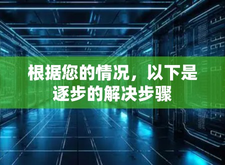 根据您的情况，以下是逐步的解决步骤