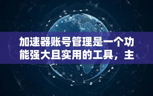 加速器账号管理是一个功能强大且实用的工具，主要涉及账号的设置、管理以及安全保护。以下是关于账号管理的详细步骤和常见操作