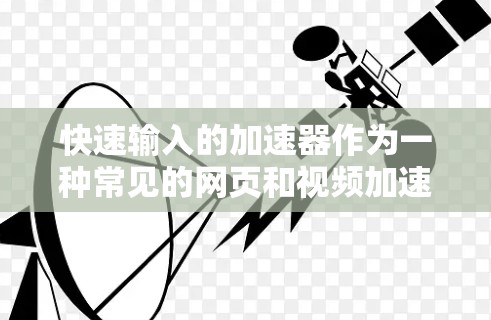 快速输入的加速器作为一种常见的网页和视频加速工具，虽然功能简便，但存在一些安全风险，需要谨慎使用。以下是对此问题的详细分析和建议