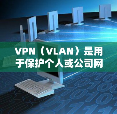 VPN（VLAN）是用于保护个人或公司网络安全的软件，专为在互联网上提供安全的访问。当您使用VPN访问国际访问时，可能遇到了访问限制或隐私问题。以下是一些常见的问题和解决方案