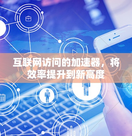 互联网访问的加速器，将效率提升到新高度