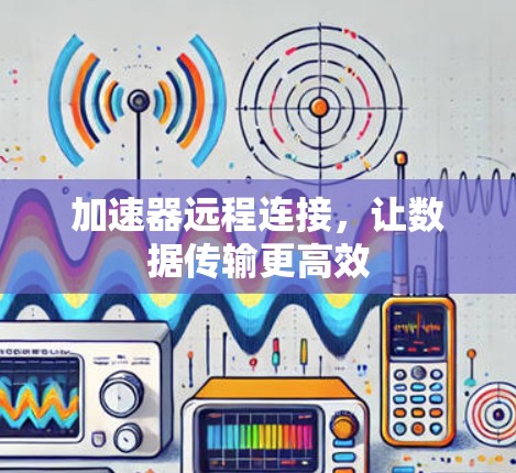 加速器远程连接，让数据传输更高效