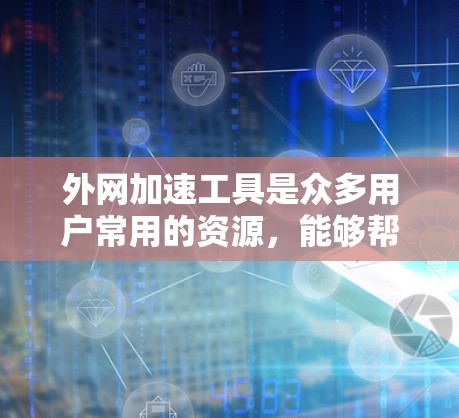 外网加速工具是众多用户常用的资源，能够帮助他们快速获取所需信息。以下是针对外网加速工具的详细分析和建议
