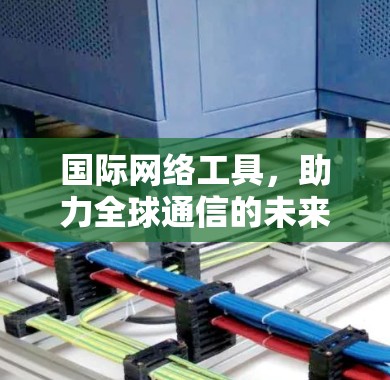 国际网络工具，助力全球通信的未来解决方案