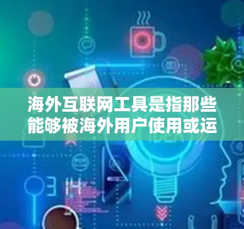海外互联网工具是指那些能够被海外用户使用或运行的互联网工具。这些工具通常是为了满足海外用户的需求，如寻找朋友、职业发展机会、进行在线支付、进行团队协作等。以下是一些常见的海外互联网工具及其功能