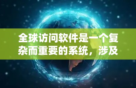 全球访问软件是一个复杂而重要的系统，涉及多个关键功能和挑战。以下是对该主题的分步解释