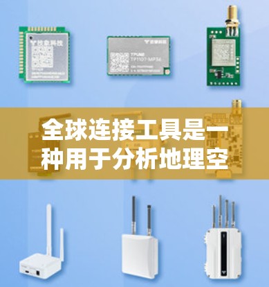 全球连接工具是一种用于分析地理空间和将不同区域数据连接的高级技术，广泛应用于交通、环境、基础设施等领域。以下是其详细解释