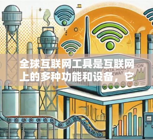 全球互联网工具是互联网上的多种功能和设备，它们在多个领域发挥着重要作用。以下是对全球互联网工具的详细概述