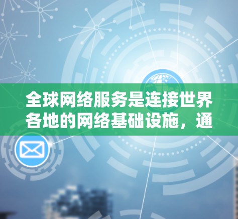 全球网络服务是连接世界各地的网络基础设施，通过先进的通信技术实现跨地区的网络连接。以下是其详细介绍