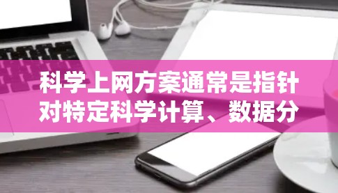 科学上网方案通常是指针对特定科学计算、数据分析或网络操作的指导。以下是一个科学上网方案的结构和步骤指南