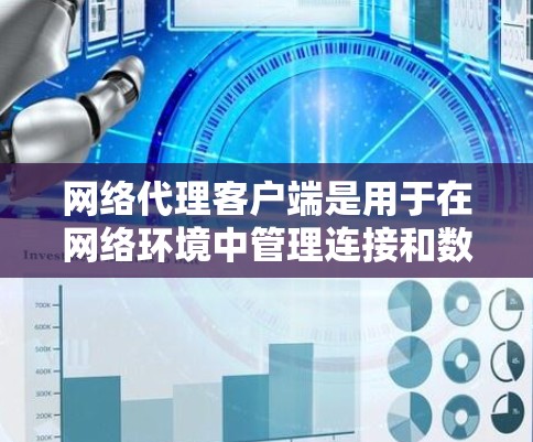 网络代理客户端是用于在网络环境中管理连接和数据交换的软件工具。以下是其主要功能和使用步骤的详细说明 网络代理客户端是用于在网络环境中管理连接和数据交换的软件工具。以下是其主要功能和使用步骤的详细说明