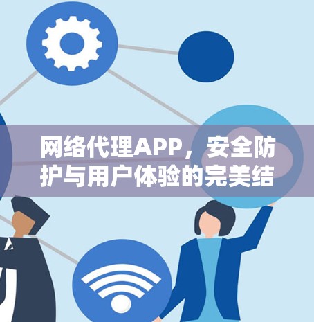 网络代理APP，安全防护与用户体验的完美结合