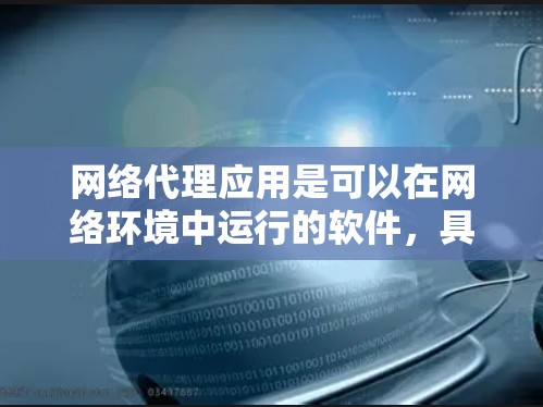 网络代理应用是可以在网络环境中运行的软件,具有以下特点和功能 网络代理应用是可以在网络环境中运行的软件,具有以下特点和功能